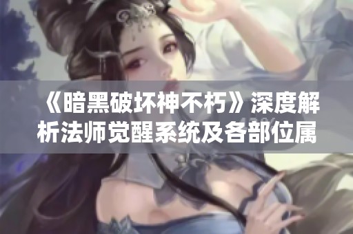 《暗黑破坏神不朽》深度解析法师觉醒系统及各部位属性详解与技能一览