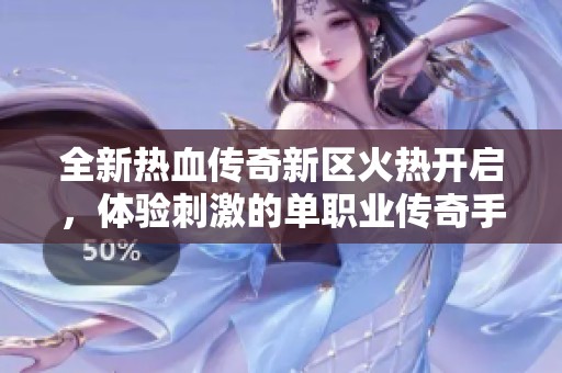 全新热血传奇新区火热开启，体验刺激的单职业传奇手游，重拾激情与荣耀之旅
