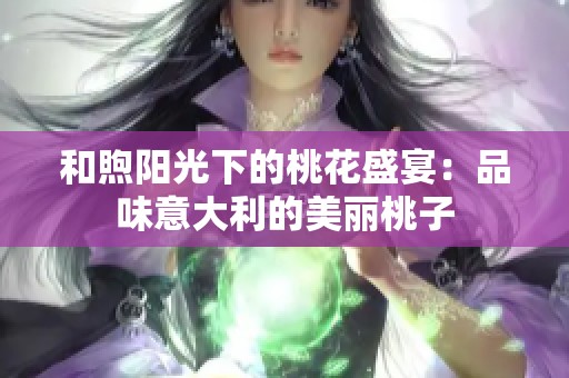 和煦阳光下的桃花盛宴：品味意大利的美丽桃子