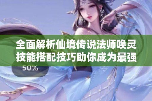 全面解析仙境传说法师唤灵技能搭配技巧助你成为最强玩家的攻略指南
