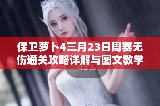 保卫萝卜4三月23日周赛无伤通关攻略详解与图文教学分享