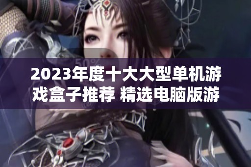 2023年度十大大型单机游戏盒子推荐 精选电脑版游戏一网打尽
