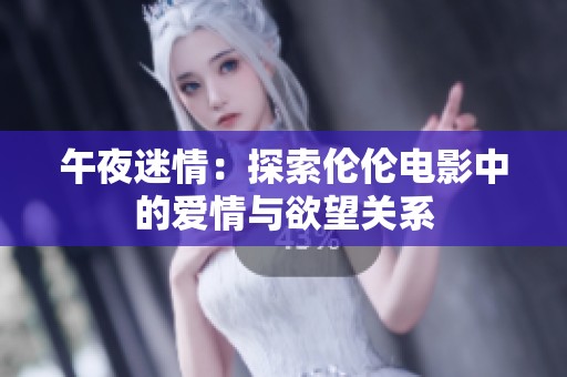 午夜迷情：探索伦伦电影中的爱情与欲望关系