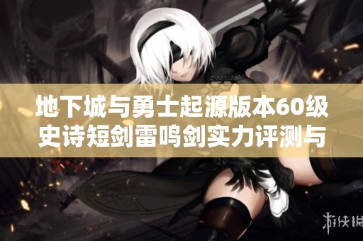 地下城与勇士起源版本60级史诗短剑雷鸣剑实力评测与玩家使用体验分享