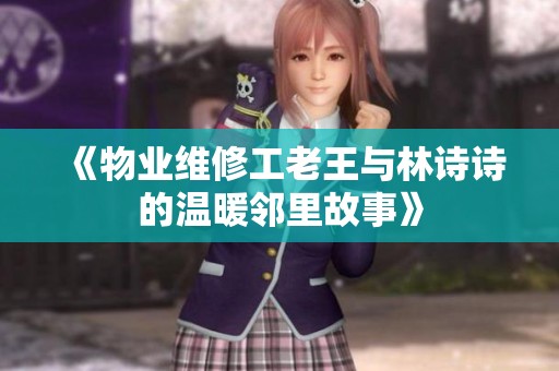 《物业维修工老王与林诗诗的温暖邻里故事》