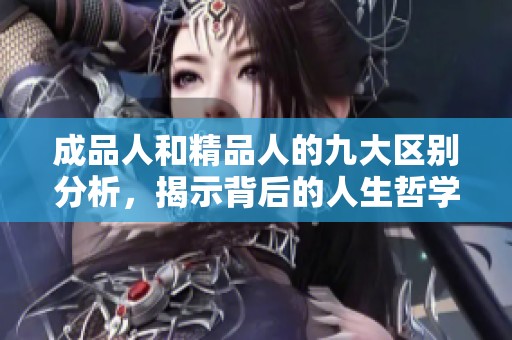 成品人和精品人的九大区别分析，揭示背后的人生哲学