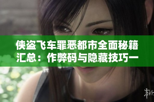 侠盗飞车罪恶都市全面秘籍汇总：作弊码与隐藏技巧一网打尽分享
