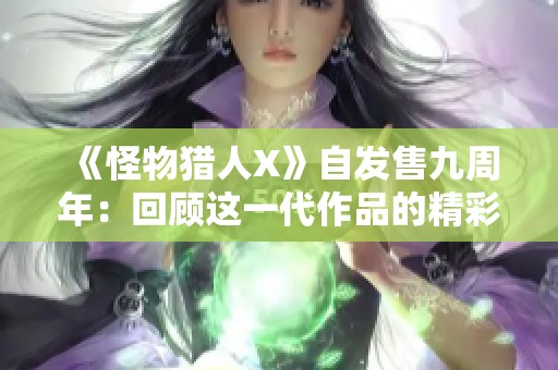 《怪物猎人X》自发售九周年：回顾这一代作品的精彩与成就