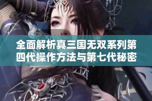 全面解析真三国无双系列第四代操作方法与第七代秘密技巧攻略