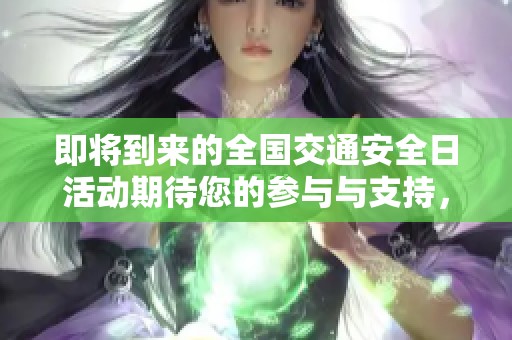 即将到来的全国交通安全日活动期待您的参与与支持，共同营造安全出行环境