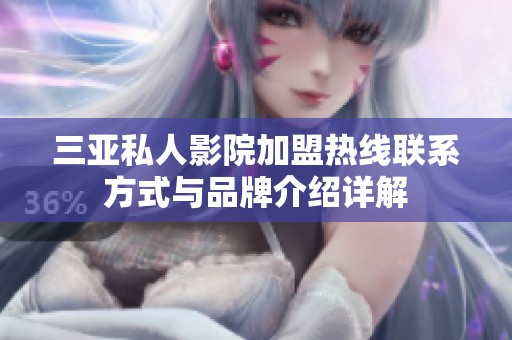 三亚私人影院加盟热线联系方式与品牌介绍详解