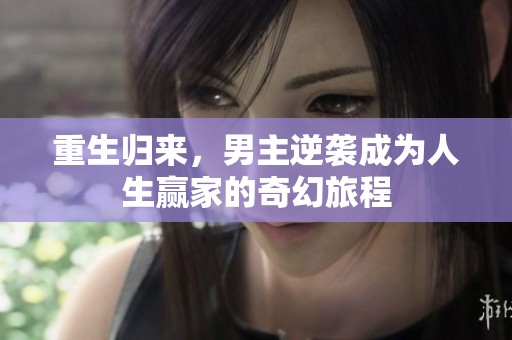 重生归来，男主逆袭成为人生赢家的奇幻旅程