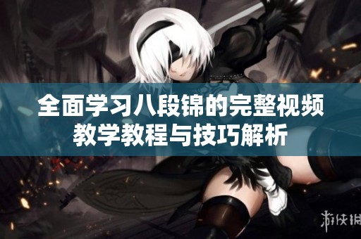 全面学习八段锦的完整视频教学教程与技巧解析
