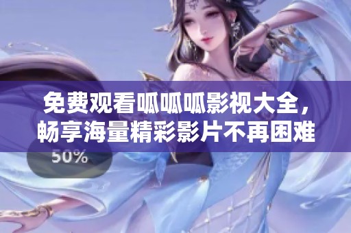 免费观看呱呱呱影视大全，畅享海量精彩影片不再困难