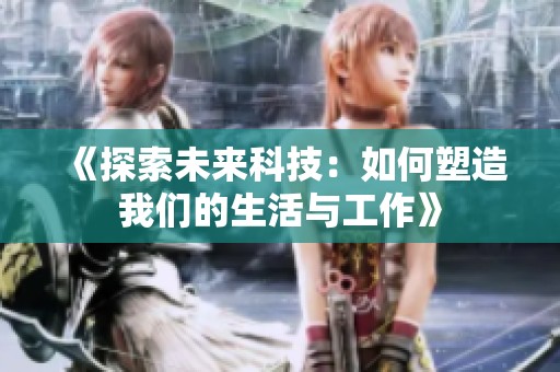 《探索未来科技：如何塑造我们的生活与工作》
