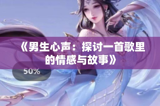 《男生心声：探讨一首歌里的情感与故事》