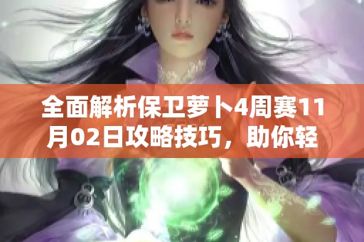 全面解析保卫萝卜4周赛11月02日攻略技巧，助你轻松闯关获取高分
