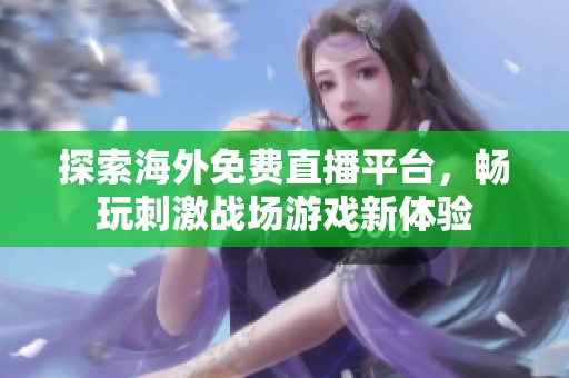 探索海外免费直播平台，畅玩刺激战场游戏新体验