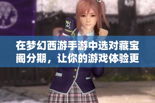 在梦幻西游手游中选对藏宝阁分期，让你的游戏体验更轻松愉快