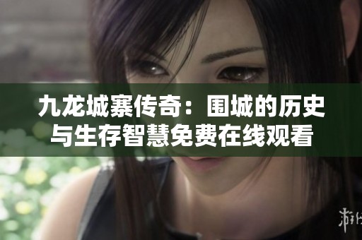 九龙城寨传奇：围城的历史与生存智慧免费在线观看