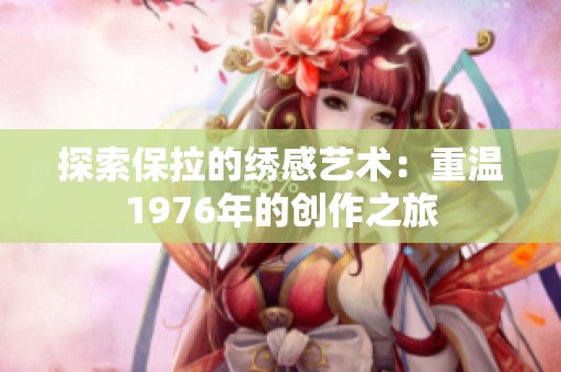 探索保拉的绣感艺术：重温1976年的创作之旅