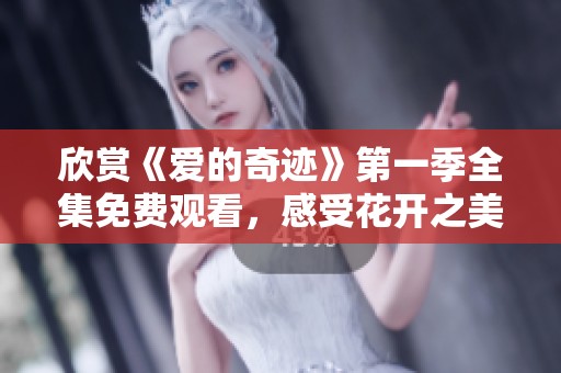 欣赏《爱的奇迹》第一季全集免费观看，感受花开之美