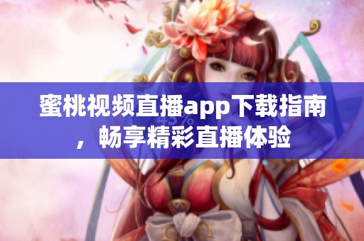蜜桃视频直播app下载指南，畅享精彩直播体验