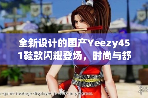 全新设计的国产Yeezy451鞋款闪耀登场，时尚与舒适并存
