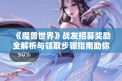 《魔兽世界》战友招募奖励全解析与领取步骤指南助你轻松获取丰厚奖励