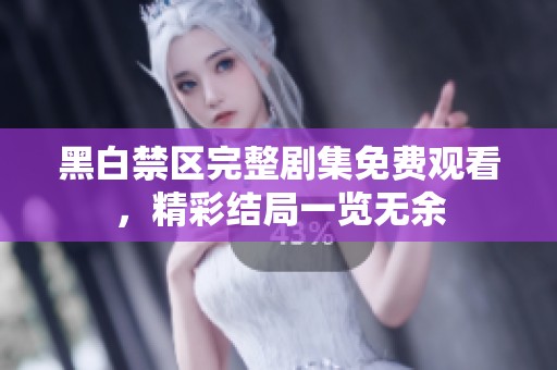 黑白禁区完整剧集免费观看，精彩结局一览无余