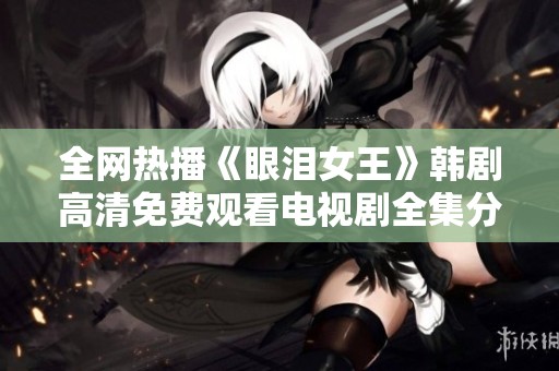 全网热播《眼泪女王》韩剧高清免费观看电视剧全集分享