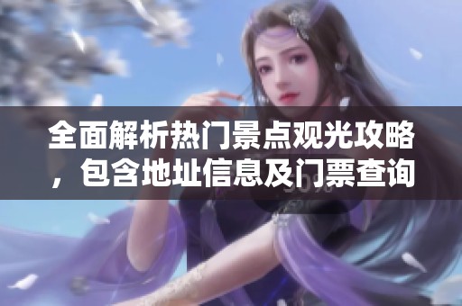 全面解析热门景点观光攻略，包含地址信息及门票查询与预订，让旅行更轻松愉快