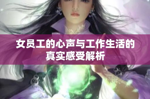 女员工的心声与工作生活的真实感受解析