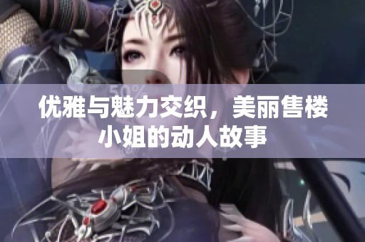 优雅与魅力交织，美丽售楼小姐的动人故事