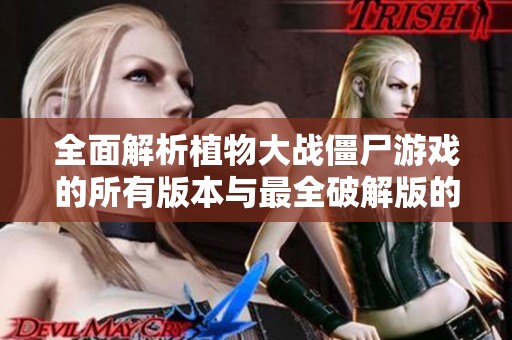 全面解析植物大战僵尸游戏的所有版本与最全破解版的特色与玩法解析
