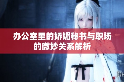 办公室里的娇媚秘书与职场的微妙关系解析