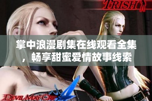 掌中浪漫剧集在线观看全集，畅享甜蜜爱情故事线索