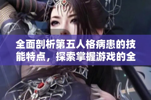 全面剖析第五人格病患的技能特点,探索掌握游戏的全新力量与策略