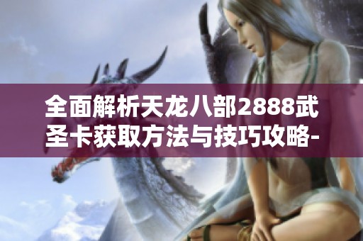 全面解析天龙八部2888武圣卡获取方法与技巧攻略-SBP手游详解