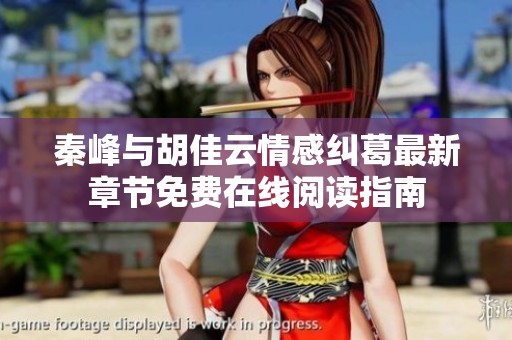 秦峰与胡佳云情感纠葛最新章节免费在线阅读指南