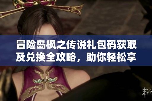 冒险岛枫之传说礼包码获取及兑换全攻略，助你轻松享受游戏福利