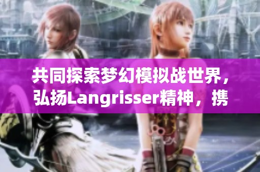 共同探索梦幻模拟战世界，弘扬Langrisser精神，携手共创辉煌未来