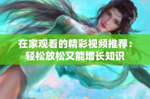 在家观看的精彩视频推荐：轻松放松又能增长知识