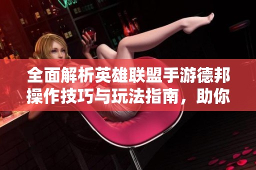 全面解析英雄联盟手游德邦操作技巧与玩法指南，助你提升游戏胜率