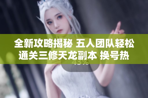 全新攻略揭秘 五人团队轻松通关三修天龙副本 换号热卖畅享无限乐趣