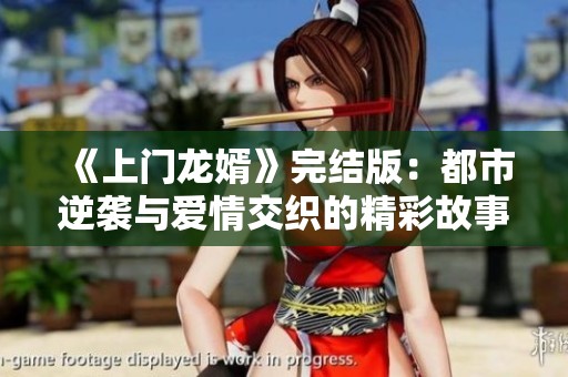 《上门龙婿》完结版：都市逆袭与爱情交织的精彩故事