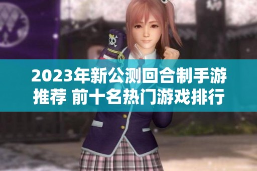 2023年新公测回合制手游推荐 前十名热门游戏排行榜解析