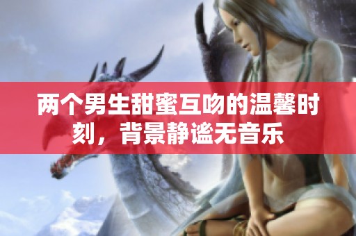 两个男生甜蜜互吻的温馨时刻，背景静谧无音乐