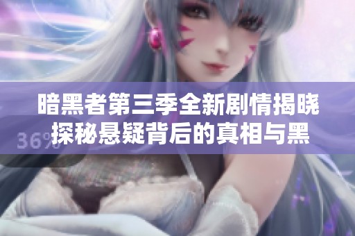 暗黑者第三季全新剧情揭晓 探秘悬疑背后的真相与黑暗势力的较量