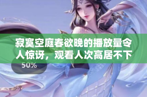 寂寞空庭春欲晚的播放量令人惊讶，观看人次高居不下